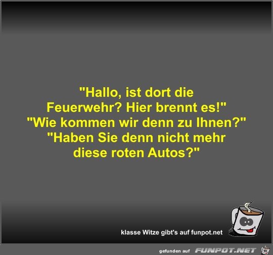 Hallo, ist dort die Feuerwehr? Hallo, ist dort die Feuerwehr?