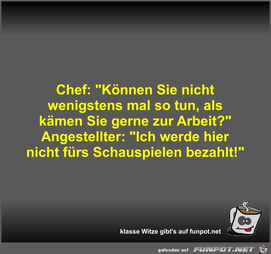 Chef: Können Sie nicht wenigstens mal so tun Chef: Können Sie nicht wenigstens mal so tun