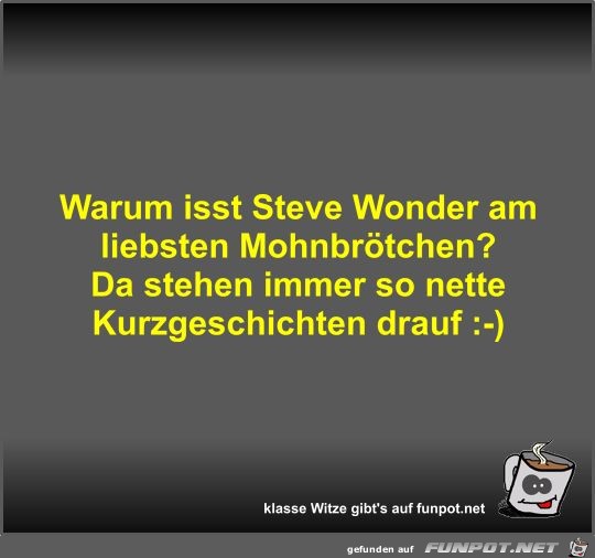 Warum isst Steve Wonder am liebsten Mohnbrötchen? Warum isst Steve Wonder am liebsten Mohnbrötchen?