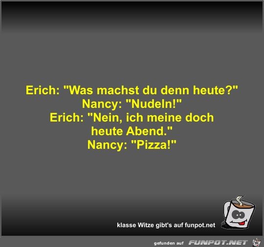 Erich: Was machst du denn heute? Erich: Was machst du denn heute?