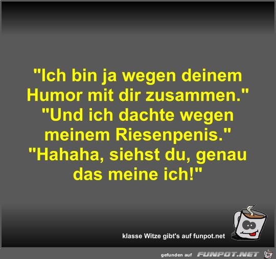Ich bin ja wegen deinem Humor mit dir zusammen Ich bin ja wegen deinem Humor mit dir zusammen