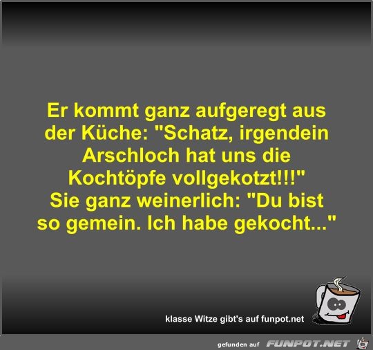 Er kommt ganz aufgeregt aus der Küche Er kommt ganz aufgeregt aus der Küche