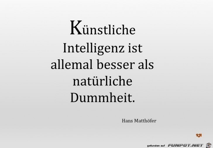 Künstliche Intelligenz ist allemal besser, als natürliche Dummheit. (Hans Matthöfer) Künstliche Intelligenz ist allemal besser, als natürliche Dummheit. (Hans Matthöfer)
