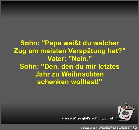 Sohn: Papa weißt du welcher Zug am meisten Verspätung hat? Sohn: Papa weißt du welcher Zug am meisten Verspätung hat?