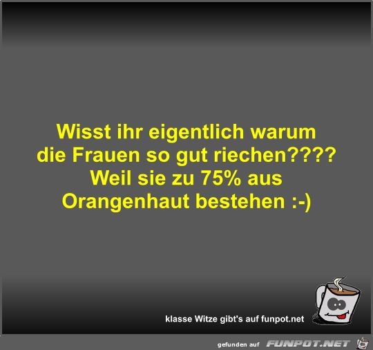 Wisst ihr eigentlich warum die Frauen so gut riechen? Wisst ihr eigentlich warum die Frauen so gut riechen?