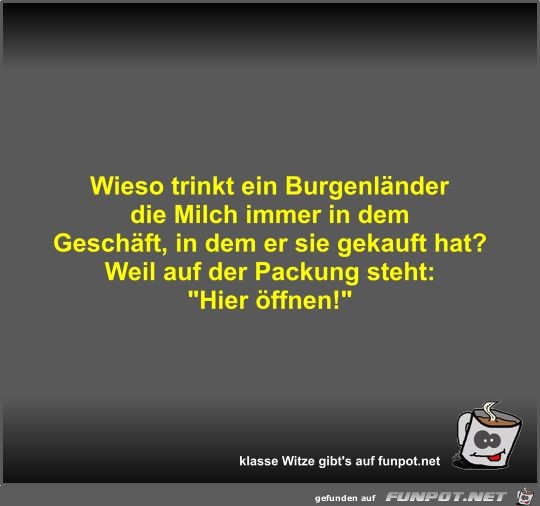 Wieso trinkt ein Burgenländer die Milch immer in dem... Wieso trinkt ein Burgenländer die Milch immer in dem...