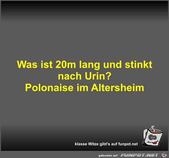 Was ist 20m lang und stinkt nach Urin? Was ist 20m lang und stinkt nach Urin?