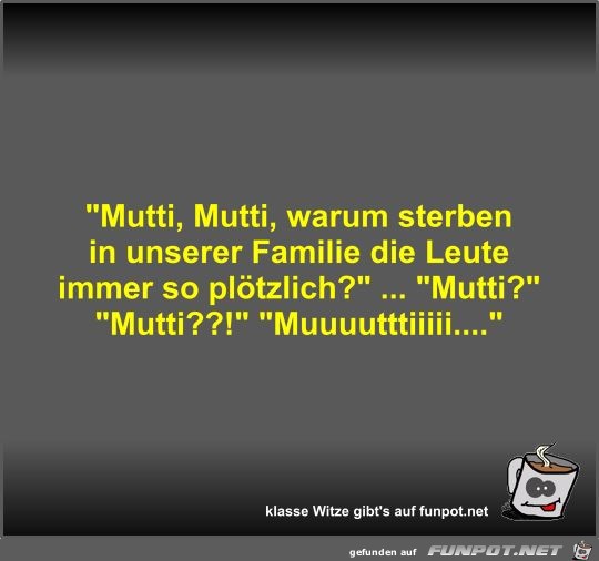 Mutti, Mutti, warum sterben in unserer Familie die Leute...