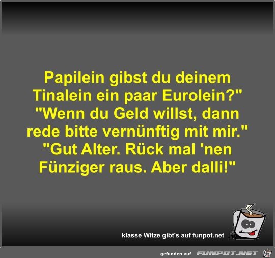 Papilein gibst du deinem Tinalein ein paar Eurolein? Papilein gibst du deinem Tinalein ein paar Eurolein?