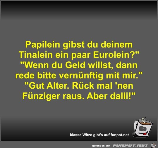 Papilein gibst du deinem Tinalein ein paar Eurolein?