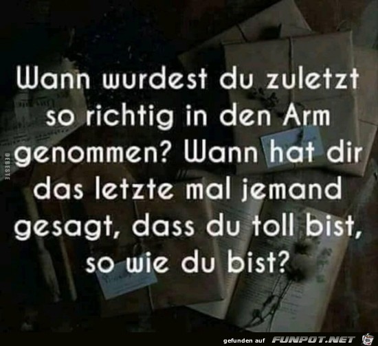 wann wurdest du zuletzt so richtig in den Arm genommen?.... wann wurdest du zuletzt so richtig in den Arm genommen?....