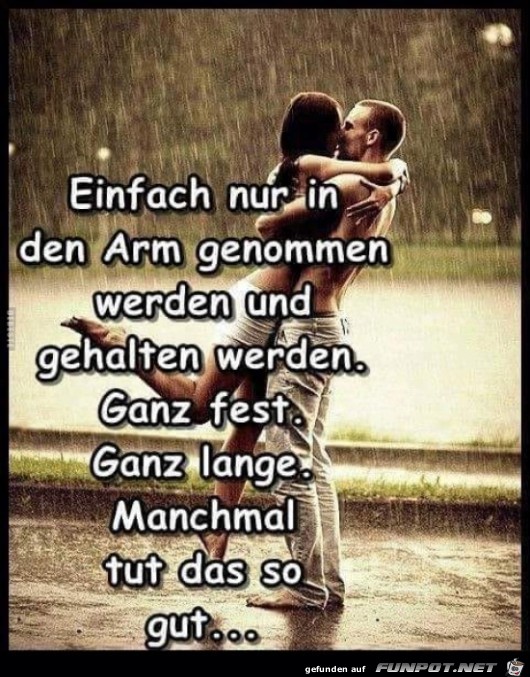 einfach nur in den Arm genommen zu werden,......... einfach nur in den Arm genommen zu werden,.........