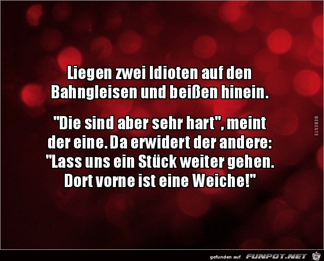 liegen zwei Idioten auf den Bahngleisen......... liegen zwei Idioten auf den Bahngleisen.........