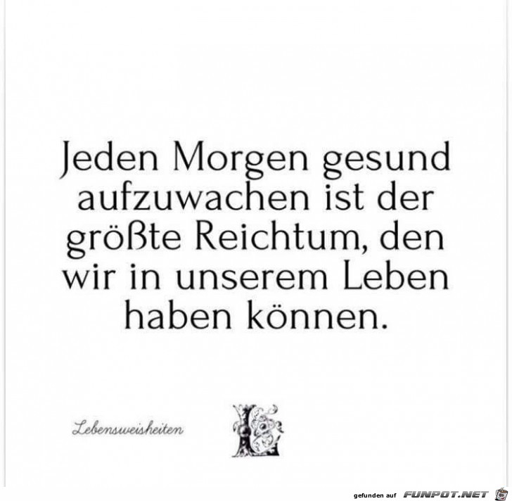 jedeen Morgen gesund aufzuwachen, ist der grösste...... jedeen Morgen gesund aufzuwachen, ist der grösste......