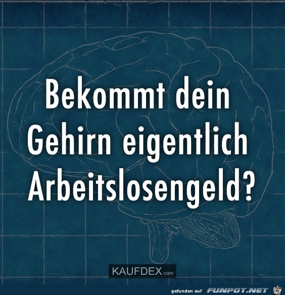 bekommt dein Gehirn eigentlich Arbeitslosengeld?