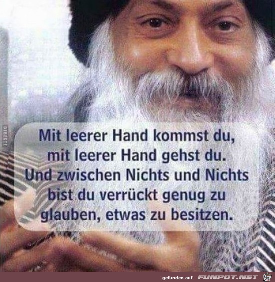 mit leerer Hand kommst du, mit leerer Hand gehst du....... mit leerer Hand kommst du, mit leerer Hand gehst du.......