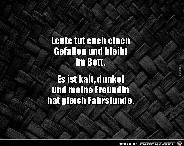 tut euch einen Gefallen und bleibt im Bett....... tut euch einen Gefallen und bleibt im Bett.......