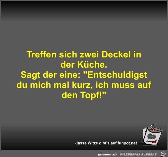 Treffen sich zwei Deckel in der Küche Treffen sich zwei Deckel in der Küche