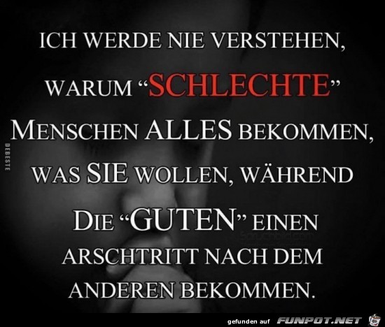 ich werde nie verstehen, warum SCHLECHTE Menschen...... ich werde nie verstehen, warum SCHLECHTE Menschen......