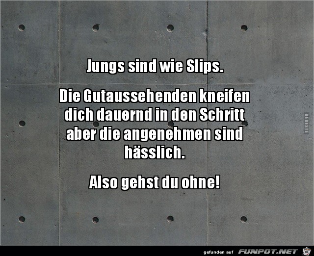 Jungs sind wie Slips.......