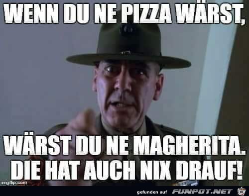 Wenn Du ne Pizza wrst