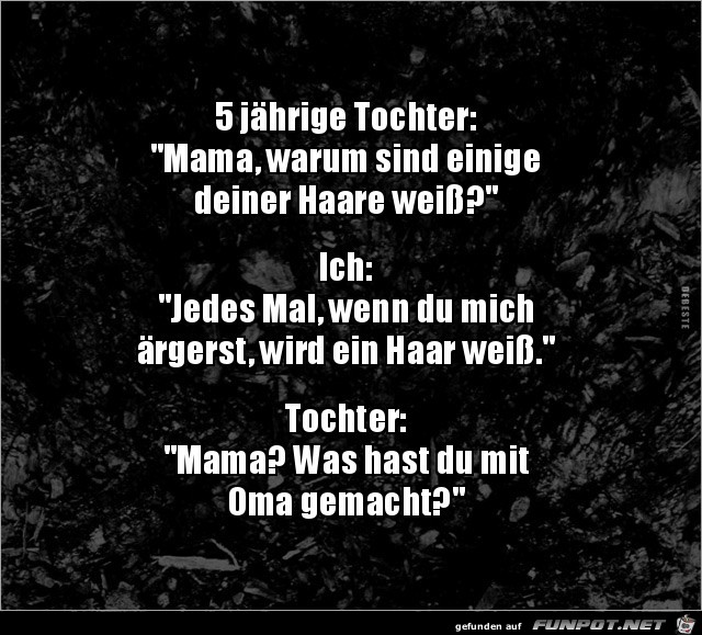 Mama, warum sind einige deiner Haare weiss?..... Mama, warum sind einige deiner Haare weiss?.....