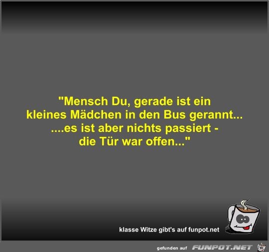 Mensch Du, gerade ist ein kleines Mdchen in den Bus...