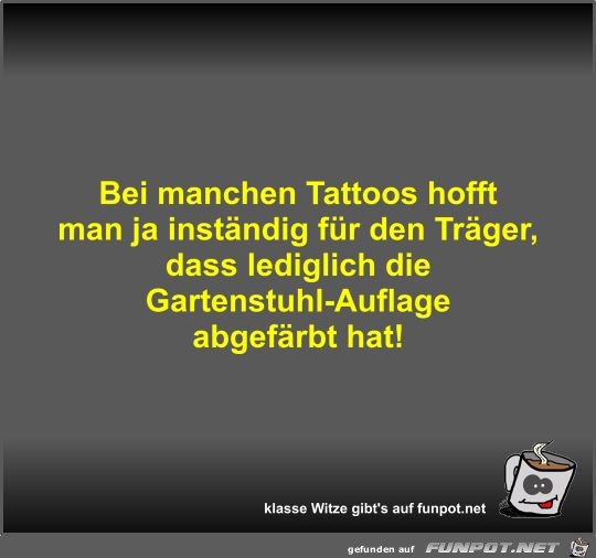 Bei manchen Tattoos hofft man ja inständig für den Träger Bei manchen Tattoos hofft man ja inständig für den Träger