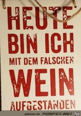 Bin heute mit dem falschen Wein aufgestanden Bin heute mit dem falschen Wein aufgestanden