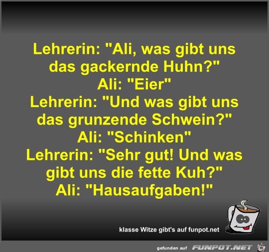 Lehrerin: Ali, was gibt uns das gackernde Huhn?