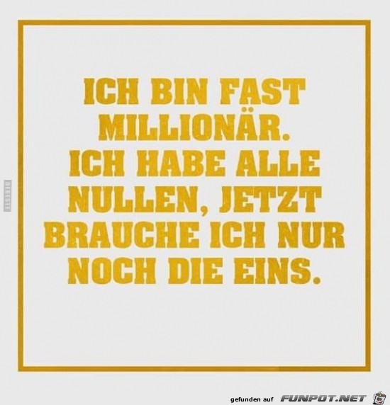 ich bin fast Millionär..... ich bin fast Millionär.....