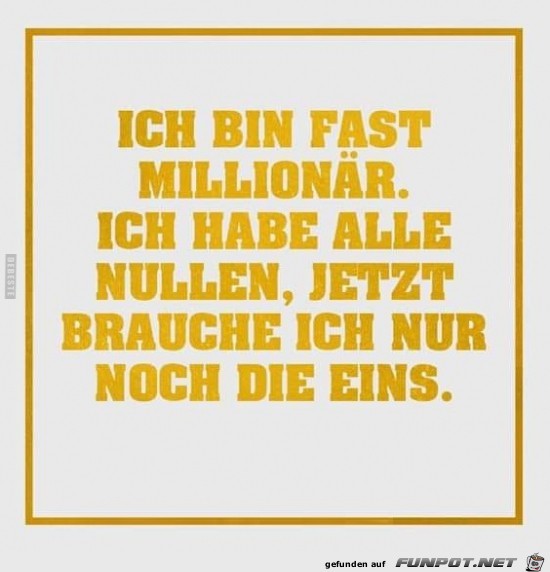 ich bin fast Millionr.....