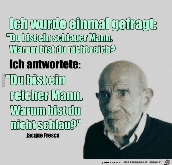 ich wurde einmal gefragt: warum bist du nicht reich?.... ich wurde einmal gefragt: warum bist du nicht reich?....
