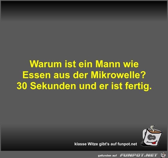 Warum ist ein Mann wie Essen aus der Mikrowelle? Warum ist ein Mann wie Essen aus der Mikrowelle?
