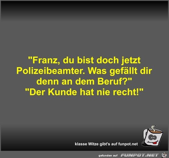 Franz, du bist doch jetzt Polizeibeamter