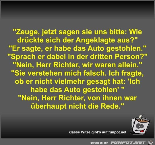 Zeuge, jetzt sagen sie uns bitte Zeuge, jetzt sagen sie uns bitte