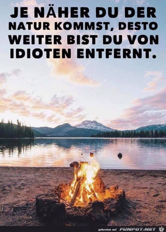 Je näher Du der Natur kommst... Je näher Du der Natur kommst...