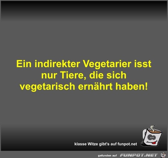 Ein indirekter Vegetarier isst nur Tiere Ein indirekter Vegetarier isst nur Tiere