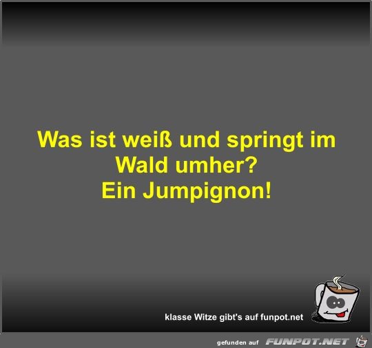 Was ist weiß und springt im Wald umher? Was ist weiß und springt im Wald umher?