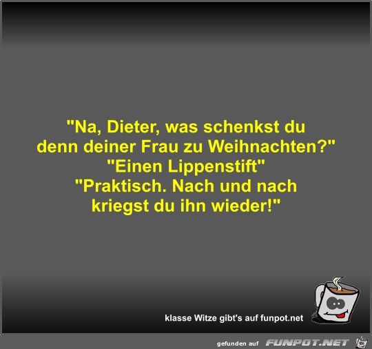 Na, Dieter, was schenkst du denn deiner Frau zu... Na, Dieter, was schenkst du denn deiner Frau zu...