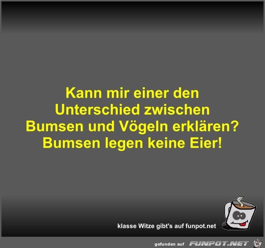 Kann mir einer den Unterschied zwischen Bumsen und Vögeln... Kann mir einer den Unterschied zwischen Bumsen und Vögeln...