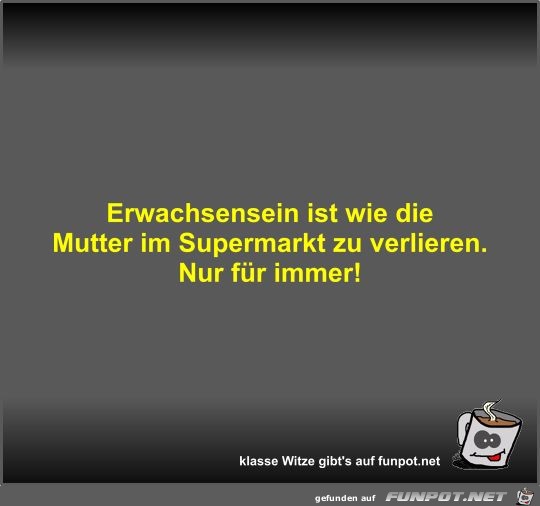 Erwachsensein ist wie die Mutter im Supermarkt zu verlieren