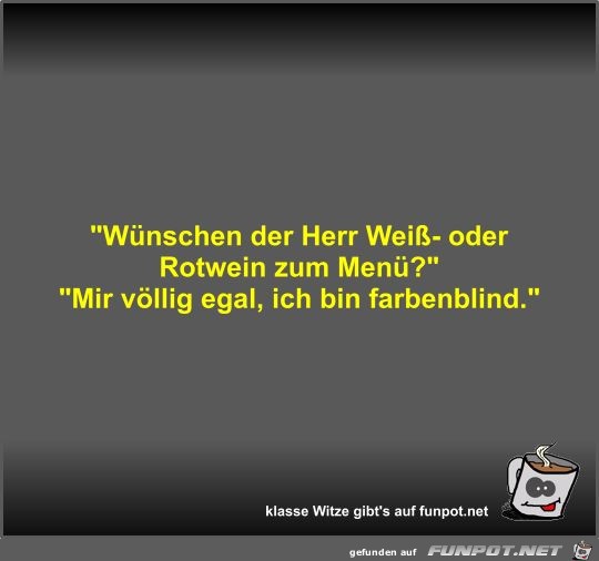 Wünschen der Herr Weiß- oder Rotwein zum Menü? Wünschen der Herr Weiß- oder Rotwein zum Menü?