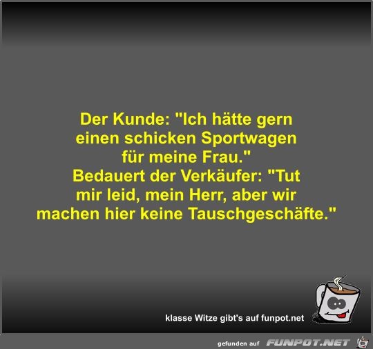Der Kunde: Ich hätte gern einen schicken Sportwagen für... Der Kunde: Ich hätte gern einen schicken Sportwagen für...