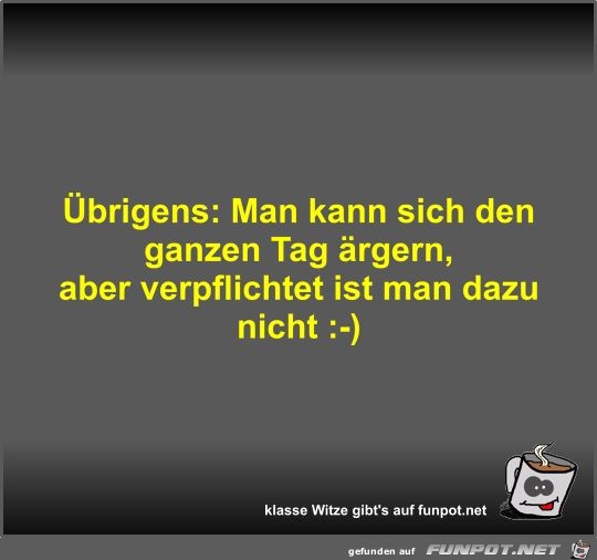 Übrigens: Man kann sich den ganzen Tag ärgern Übrigens: Man kann sich den ganzen Tag ärgern