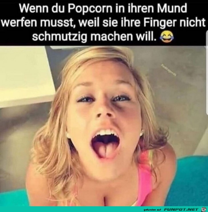 Wenn du Popcorn in ihren Mund...