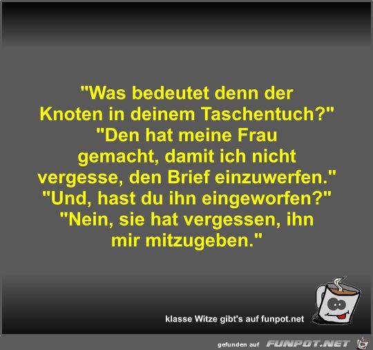 Was bedeutet denn der Knoten in deinem Taschentuch? Was bedeutet denn der Knoten in deinem Taschentuch?