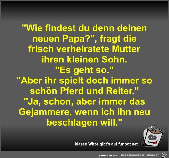 Wie findest du denn deinen neuen Papa? Wie findest du denn deinen neuen Papa?