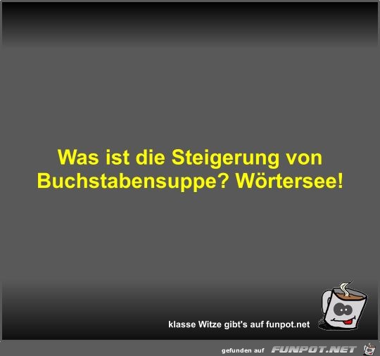Was ist die Steigerung von Buchstabensuppe? Was ist die Steigerung von Buchstabensuppe?