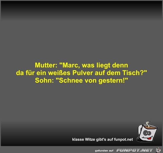 Mutter: Marc, was liegt denn da für ein weißes Pulver auf Mutter: Marc, was liegt denn da für ein weißes Pulver auf